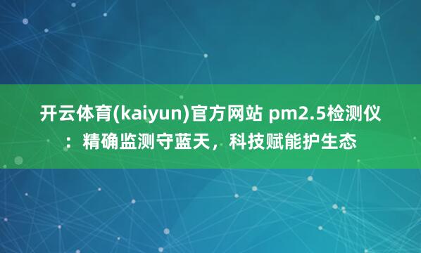 开云体育(kaiyun)官方网站 pm2.5检测仪：精确监测守蓝天，科技赋能护生态