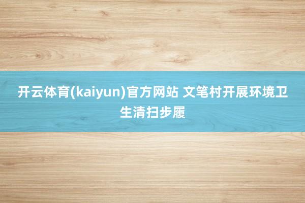 开云体育(kaiyun)官方网站 文笔村开展环境卫生清扫步履