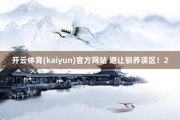 开云体育(kaiyun)官方网站 避让驯养误区！2