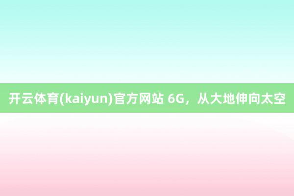 开云体育(kaiyun)官方网站 6G，从大地伸向太空
