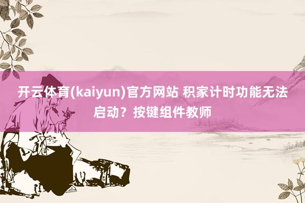 开云体育(kaiyun)官方网站 积家计时功能无法启动？按键组件教师