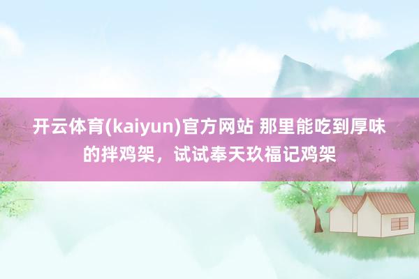 开云体育(kaiyun)官方网站 那里能吃到厚味的拌鸡架，试试奉天玖福记鸡架