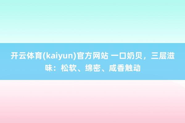 开云体育(kaiyun)官方网站 一口奶贝，三层滋味：松软、绵密、咸香触动