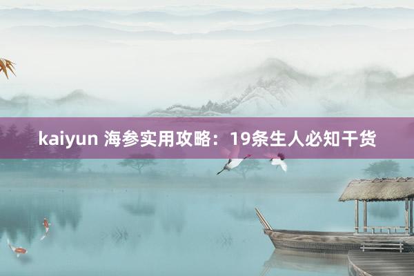 kaiyun 海参实用攻略：19条生人必知干货