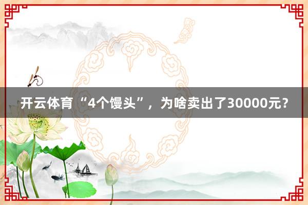 开云体育 “4个馒头”，为啥卖出了30000元？