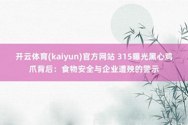 开云体育(kaiyun)官方网站 315曝光黑心鸡爪背后：食物安全与企业遭殃的警示