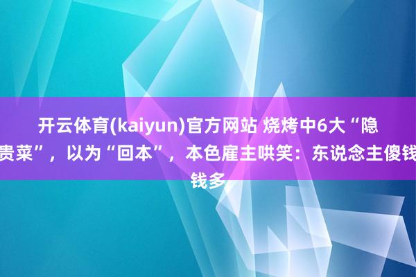 开云体育(kaiyun)官方网站 烧烤中6大“隐形贵菜”，以为“回本”，本色雇主哄笑：东说念主傻钱多