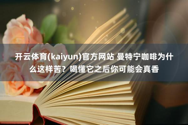 开云体育(kaiyun)官方网站 曼特宁咖啡为什么这样苦？喝懂它之后你可能会真香