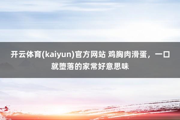开云体育(kaiyun)官方网站 鸡胸肉滑蛋，一口就堕落的家常好意思味