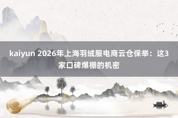 kaiyun 2026年上海羽绒服电商云仓保举：这3家口碑爆棚的机密