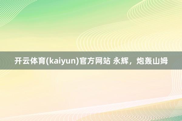开云体育(kaiyun)官方网站 永辉，炮轰山姆