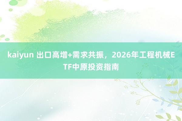 kaiyun 出口高增+需求共振，2026年工程机械ETF中原投资指南