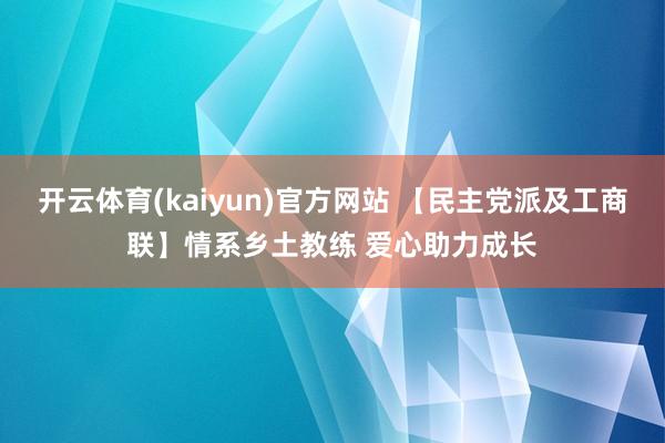 开云体育(kaiyun)官方网站 【民主党派及工商联】情系乡土教练 爱心助力成长