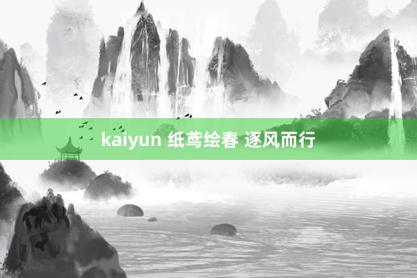kaiyun 纸鸢绘春 逐风而行