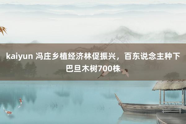 kaiyun 冯庄乡植经济林促振兴，百东说念主种下巴旦木树700株