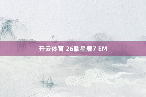 开云体育 26款星舰7 EM