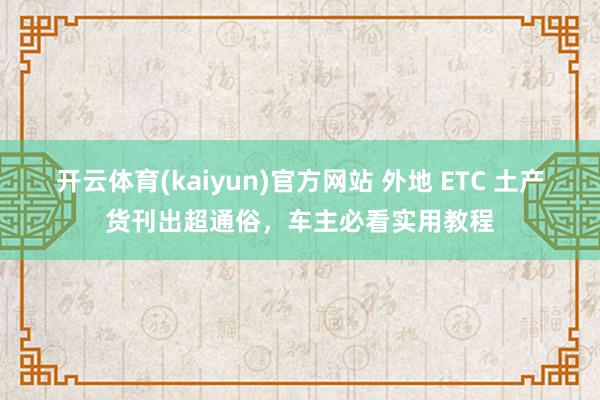 开云体育(kaiyun)官方网站 外地 ETC 土产货刊出超通俗，车主必看实用教程