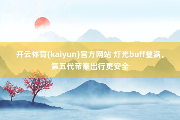 开云体育(kaiyun)官方网站 灯光buff叠满，第五代帝豪出行更安全