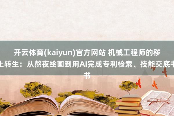开云体育(kaiyun)官方网站 机械工程师的秽土转生：从熬夜绘画到用AI完成专利检索、技能交底书