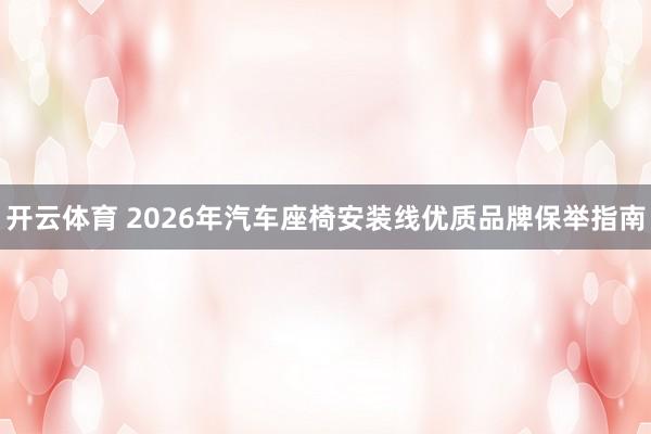 开云体育 2026年汽车座椅安装线优质品牌保举指南