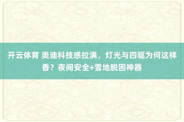 开云体育 奥迪科技感拉满，灯光与四驱为何这样香？夜间安全+雪地脱困神器