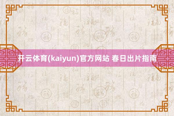 开云体育(kaiyun)官方网站 春日出片指南