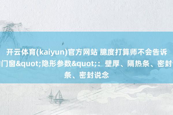 开云体育(kaiyun)官方网站 臆度打算师不会告诉你的门窗"隐形参数"：壁厚、隔热条、密封说念