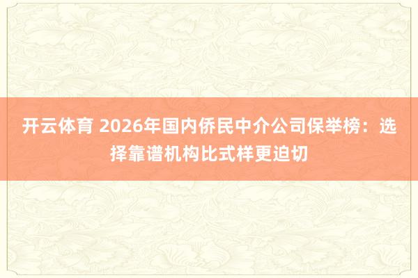 开云体育 2026年国内侨民中介公司保举榜：选择靠谱机构比式样更迫切