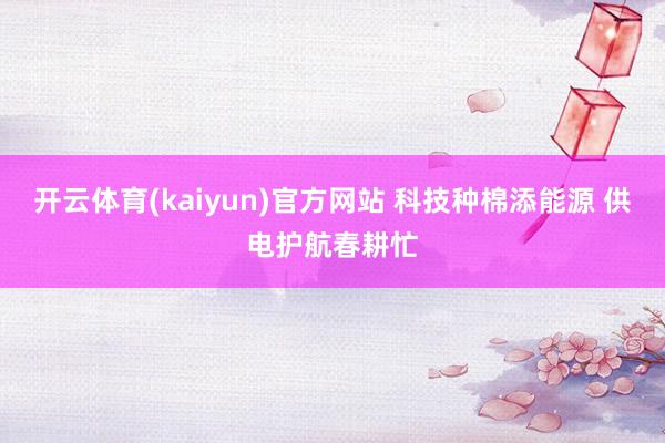 开云体育(kaiyun)官方网站 科技种棉添能源 供电护航春耕忙