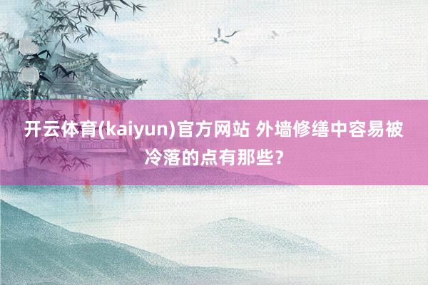 开云体育(kaiyun)官方网站 外墙修缮中容易被冷落的点有那些？