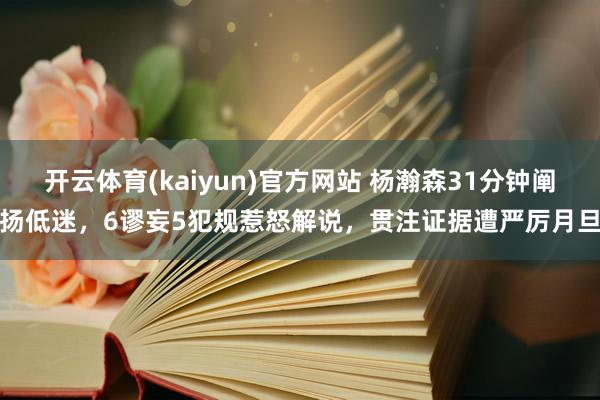 开云体育(kaiyun)官方网站 杨瀚森31分钟阐扬低迷，6谬妄5犯规惹怒解说，贯注证据遭严厉月旦