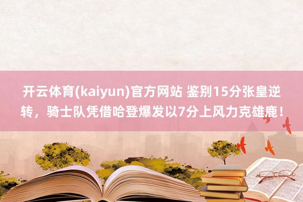 开云体育(kaiyun)官方网站 鉴别15分张皇逆转，骑士队凭借哈登爆发以7分上风力克雄鹿！