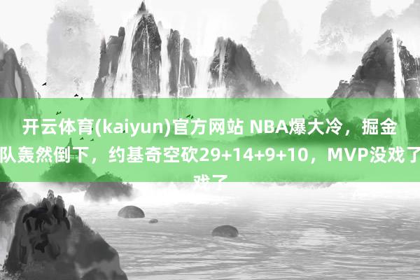 开云体育(kaiyun)官方网站 NBA爆大冷，掘金队轰然倒下，约基奇空砍29+14+9+10，MVP没戏了