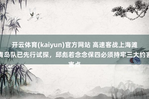 开云体育(kaiyun)官方网站 高速客战上海滩，青岛队已先行试探，邱彪若念念保四必须持牢三大约害点