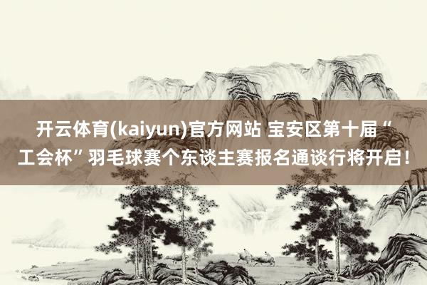 开云体育(kaiyun)官方网站 宝安区第十届“工会杯”羽毛球赛个东谈主赛报名通谈行将开启！