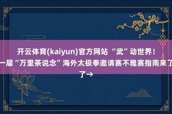 开云体育(kaiyun)官方网站 “武”动世界！第一届“万里茶说念”海外太极拳邀请赛不雅赛指南来了→