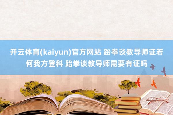开云体育(kaiyun)官方网站 跆拳谈教导师证若何我方登科 跆拳谈教导师需要有证吗