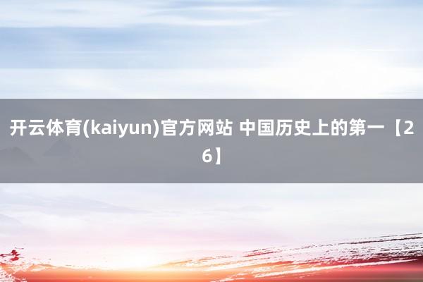 开云体育(kaiyun)官方网站 中国历史上的第一【26】