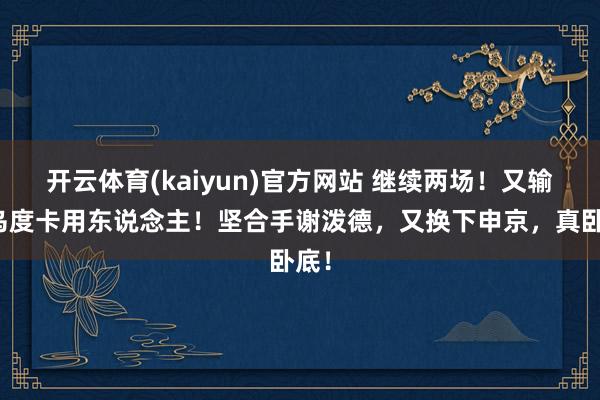 开云体育(kaiyun)官方网站 继续两场！又输在乌度卡用东说念主！坚合手谢泼德，又换下申京，真卧底！