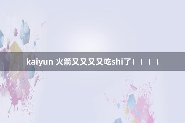 kaiyun 火箭又又又又吃shi了！！！！