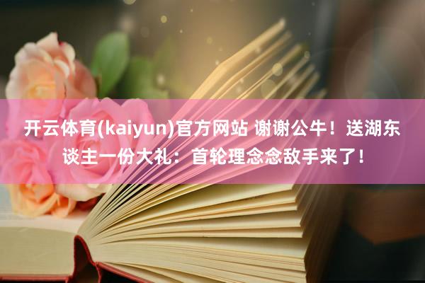 开云体育(kaiyun)官方网站 谢谢公牛！送湖东谈主一份大礼：首轮理念念敌手来了！