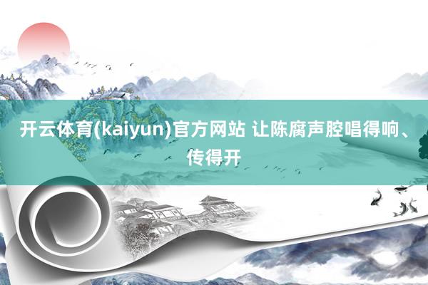 开云体育(kaiyun)官方网站 让陈腐声腔唱得响、传得开