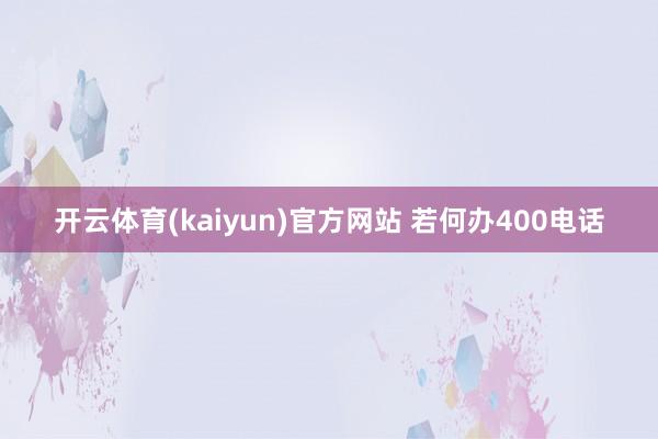 开云体育(kaiyun)官方网站 若何办400电话