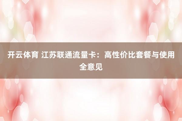 开云体育 江苏联通流量卡：高性价比套餐与使用全意见
