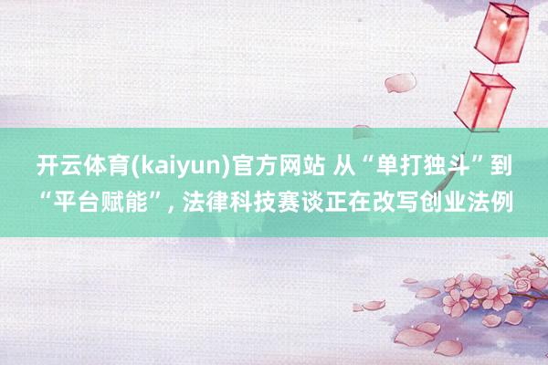 开云体育(kaiyun)官方网站 从“单打独斗”到“平台赋能”, 法律科技赛谈正在改写创业法例