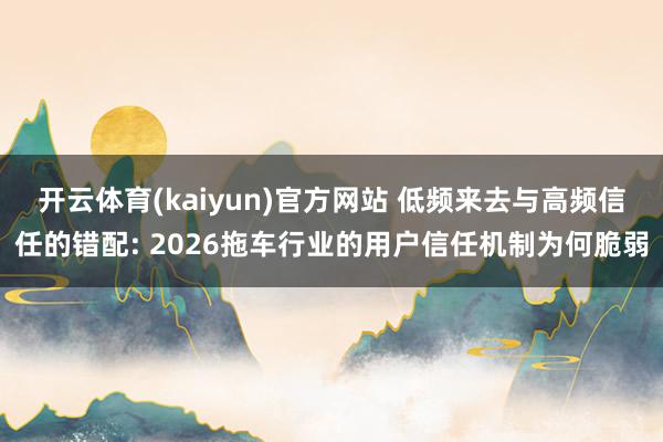 开云体育(kaiyun)官方网站 低频来去与高频信任的错配: 2026拖车行业的用户信任机制为何脆弱