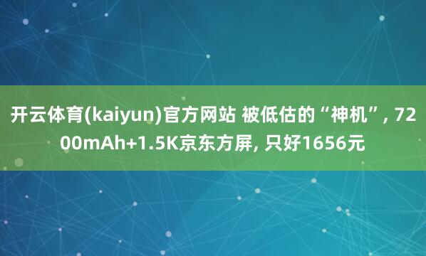 开云体育(kaiyun)官方网站 被低估的“神机”, 7200mAh+1.5K京东方屏, 只好1656元