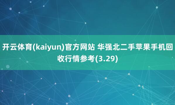 开云体育(kaiyun)官方网站 华强北二手苹果手机回收行情参考(3.29)