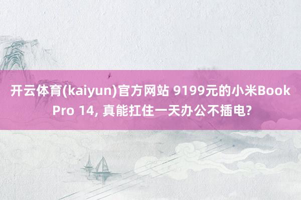 开云体育(kaiyun)官方网站 9199元的小米Book Pro 14, 真能扛住一天办公不插电?
