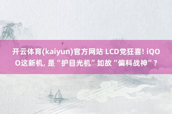 开云体育(kaiyun)官方网站 LCD党狂喜! iQOO这新机, 是“护目光机”如故“偏科战神”?